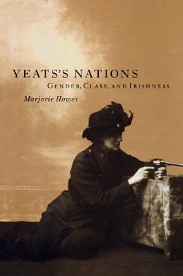 Yeats's Nations: Gender, Class, and Irishness - Howes, Marjorie