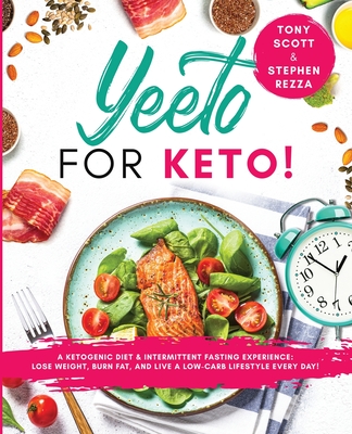 Yeeto For Keto: A Ketogenic Diet & Intermittent Fasting Experience: Lose Weight, Burn Fat and Live A Low-Carb Life Everyday - Scott, Tony, and Rezza, Stephen