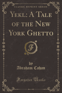 Yekl: A Tale of the New York Ghetto (Classic Reprint)