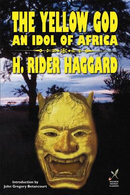 Yellow God: An Idol of Africa - Haggard, H Rider, Sir, and Betancourt, John Gregory (Introduction by)