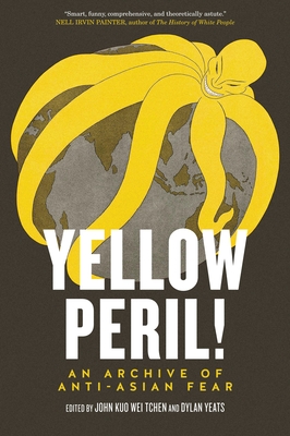 Yellow Peril!: An Archive of Anti-Asian Fear - Tchen, John Kuo Wei, and Yeats, Dylan