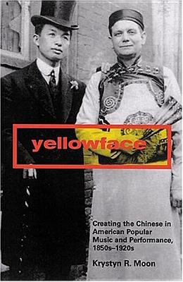 Yellowface: Creating the Chinese in American Popular Music and Performance, 1850s-1920s - Moon, Krystyn R