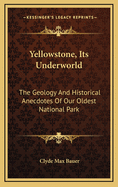 Yellowstone, Its Underworld: The Geology and Historical Anecdotes of Our Oldest National Park