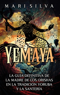 Yemay: La gu?a definitiva de la madre de los orishas en la tradici?n yoruba y la santer?a - Silva, Mari