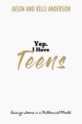 Yep. I Have Teens: Raising Teens in a Millennial World - Anderson, Jason and Kelli