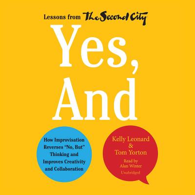 Yes, and: How Improvisation Reverses "No, But" Thinking and Improves Creativity and Collaboration - Leonard, Kelly, and Yorton, Tom, and Winter, Alan (Read by)