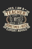 Yes, I Am a Teacher of Course I Talk to Myself When I Work Sometimes I Need Expert Advice: Teacher Notebook Teacher Journal Handlettering Logbook 110 Lined Paper Pages 6 X 9 Teacher Books I Teacher Journals I Teacher Gifts