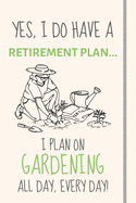 Yes, i do have a retirement plan... I plan on gardening all day, every day!: Funny Novelty Gardening gift for Women, Mum, Aunt or Sister - Lined Journal or Notebook