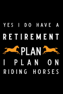 Yes I Do Have a Retirement Plan I Plan on Riding Horses: Blank Lined Journal Notebook, Funny Horse Riding Notebook, Ruled, Writing Book, Sarcastic Gag Journal for Horse Riders, Horse Lovers
