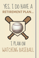 Yes, i do have a retirement plan... I plan on watching baseball: Funny Novelty Baseball gift for Dad Son Uncle Brother Fathers Day Xmas - Lined Journal or Notebook