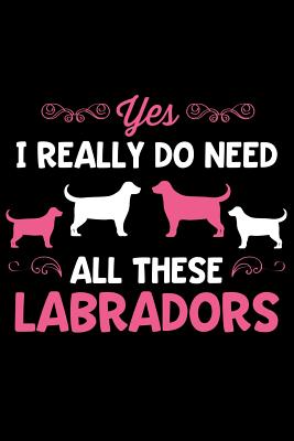 Yes I Really Do Need All These Labradors: Lined Page Journal Notebook for Labrador Retriever Lovers and Dog Owners - Creatives Journals, Desired