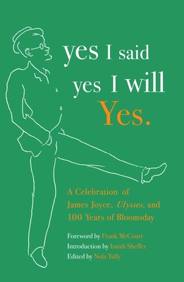yes I said yes I will Yes.: A Celebration of James Joyce, Ulysses, and 100 Years of Bloomsday - Tully, Nola (Editor), and McCourt, Frank (Foreword by), and Sheffer, Isaiah (Introduction by)