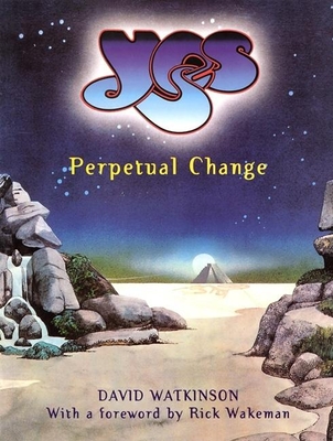 Yes: Perpetual Change-Thirty Years of Yes - Watkinson, David, and Wakeman, Rick (Foreword by)