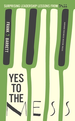 Yes to the Mess: Surprising Leadership Lessons from Jazz - Barrett, Frank J