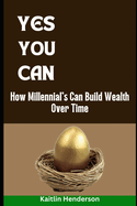 Yes You Can: How Millennial's Can Build Wealth Over Time