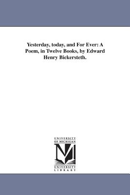 Yesterday, today, and For Ever: A Poem, in Twelve Books, by Edward Henry Bickersteth. - Bickersteth, Edward Henry