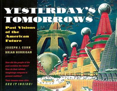 Yesterday's Tomorrows: Past Visions of the American Future - Corn, Joseph J, and Horrigan, Brian