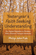 Yesteryear's Faith Seeking Understanding: New England Disputations on Providence; With a Historical-Theological Introduction