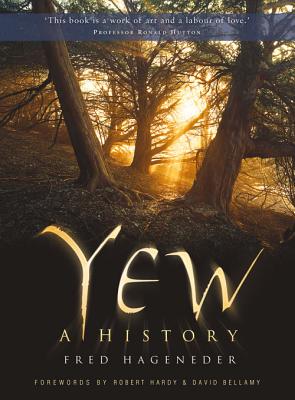 Yew: A History - Hageneder, Fred, and Hardy, Robert (Foreword by), and Bellamy, David (Foreword by)