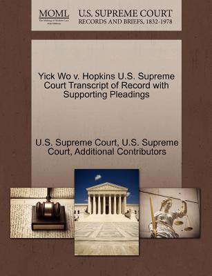 Yick Wo V. Hopkins U.S. Supreme Court Transcript of Record with Supporting Pleadings - Additional Contributors, and U S Supreme Court (Creator)