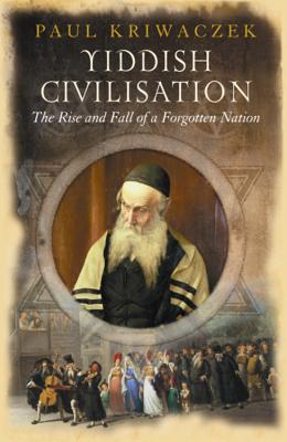 Yiddish Civilisation: The Rise and Fall of a Forgotten Nation - Kriwaczek, Paul