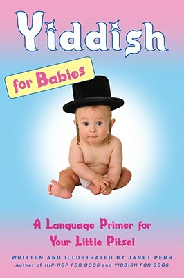 Yiddish for Babies: A Language Primer for Your Little Pitsel - Perr, Janet