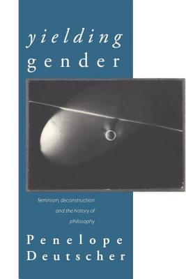 Yielding Gender: Feminism, Deconstruction and the History of Philosophy - Deutscher, Penelope, Professor