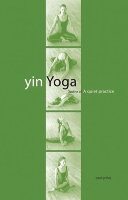 Yin Yoga: Outline of a Quiet Practice - Grilley, Paul