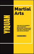 Yiquan Martial Arts: The Keys To Energy And Harmony Revealed: Guidelines For Self-Protection And Development