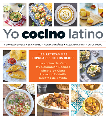Yo Cocino Latino: Las Mejores Recetas de Cinco Populares Blogs de Cocina Hispana / I Cook Latin Food: The Best Recipes from 5 Popular Hispanic Cooking Bl - Cervera, Ver?nica, and Dinho, Erica, and Gonzalez, Clara