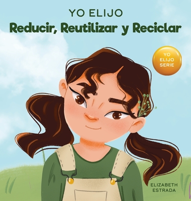 Yo Elijo Reducir, Reutilizar y Reciclar: Un libro colorido e ilustrado sobre c?mo salvar nuestra Tierra - Estrada, Elizabeth