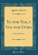 Yo Por Vos, Y Vos Por Otro: Comedia Famosa (Classic Reprint)