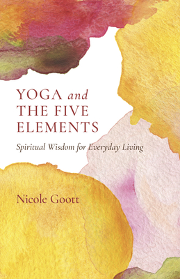 Yoga and the Five Elements: Spiritual Wisdom for Everyday Living - Goott, Nicole