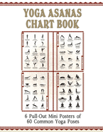 Yoga Asanas Chart Book: lllustrated Yoga Pose Chart with 60 Poses (aka Postures, Asanas, Positions) - Pose Names in Sanskrit and English - Great for Hatha Yoga Beginners to Advanced (Paperback Book Format With 6 Small 11x17" Pull-Out Posters Within...