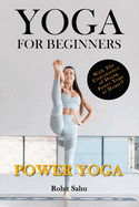 Yoga For Beginners: Power Yoga: The Complete Guide To Master Power Yoga; Benefits, Essentials, Poses (With Pictures), Precautions, Common Mistakes, FAQs And Common Myths