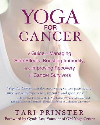 Yoga for Cancer: A Guide to Managing Side Effects, Boosting Immunity, and Improving Recovery for Cancer Survivors - Prinster, Tari, and Lee, Cyndi (Foreword by)