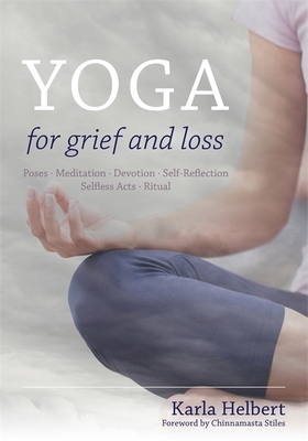 Yoga for Grief and Loss: Poses, Meditation, Devotion, Self-Reflection, Selfless Acts, Ritual - Helbert, Karla, and Stiles, Chinnamasta (Foreword by)