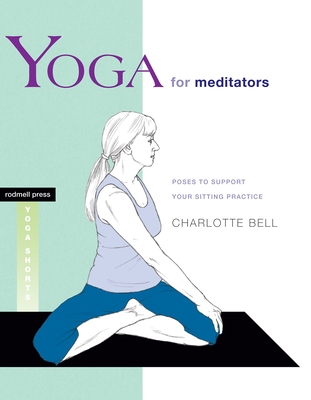 Yoga for Meditators: Poses to Support Your Sitting Practice - Bell, Charlotte