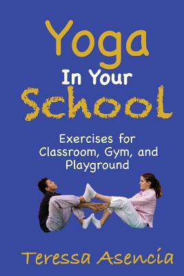 Yoga in Your School: Exercises for Classroom, Gym and Playground - Asencia, Teressa