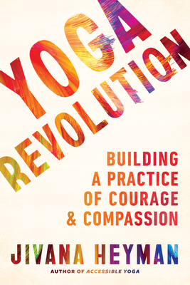 Yoga Revolution: Building a Practice of Courage and Compassion - Heyman, Jivana
