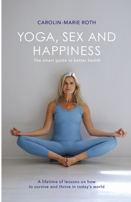 YOGA, SEX AND HAPPINESS: The smart guide to better health - Roth, Carolin-Marie