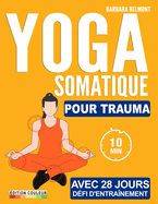 Yoga Somatique: D?fi De 4 Semaines Pour Lib?rer Les Traumatismes, Stress Et L'anxi?t? S?ances D'entra?nement Faciles Et Rapides Avec Exercices ? Faible Impact, Adapt?es ? Tous Les Niveaux De Forme