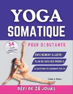 Yoga Somatique pour D?butants: Exercices Faciles ? Suivre pour Soulager les Tensions, Am?liorer la Souplesse et Renforcer la Connexion Corps-Esprit