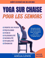 Yoga sur chaise pour les seniors: Dfi guid de 28 jours avec plus de 150 postures pour une perte de poids, une meilleure flexibilit, force et quilibre