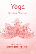 Yoga Teacher Journal Class Planner Lesson Sequence Notebook.: Yoga Teacher Class Planner.- - Great Idea Gift For Christmas, Birthday, Valentine's Day.- Small Size. 6"*9" 120 Page.