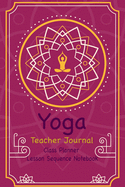 Yoga Teacher Journal Class Planner Lesson Sequence Notebook.: Yoga Teacher Planner Notebook.- Yoga Teacher Class Planner. - Gift For Christmas, Birthday, Valentine's Day. - Small Size