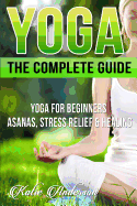 Yoga: The Complete Guide: Yoga for Beginners, Asanas, Stress Relief and Healing