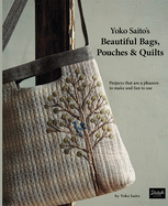 Yoko Saito's Beautiful Bags, Pouches & Quilts: Projects That Are a Pleasure to Make and Fun to Use