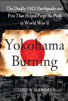 Yokohama Burning: The Deadly 1923 Earthquake and Fire That Helped Forge the Path to World War II - Hammer, Joshua