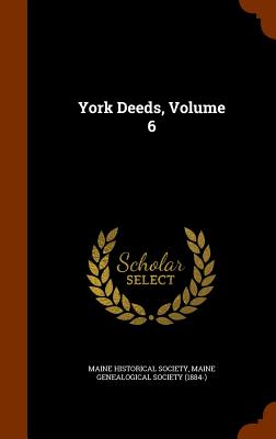 York Deeds, Volume 6 - Maine Historical Society (Creator), and Maine Genealogical Society (1884-) (Creator)